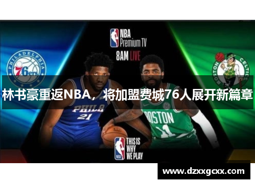 林书豪重返NBA，将加盟费城76人展开新篇章